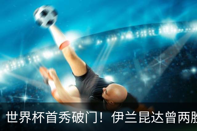 世界杯首秀破门！伊兰昆达曾两胜U17国足 2场与王钰栋对轰进球4-3