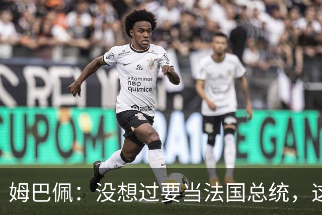 姆巴佩：没想过要当法国总统，这不在我的计划中，我已经够招人恨了