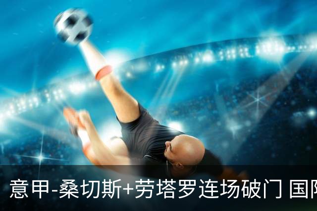意甲-桑切斯+劳塔罗连场破门 国际米兰5-0夺6连胜