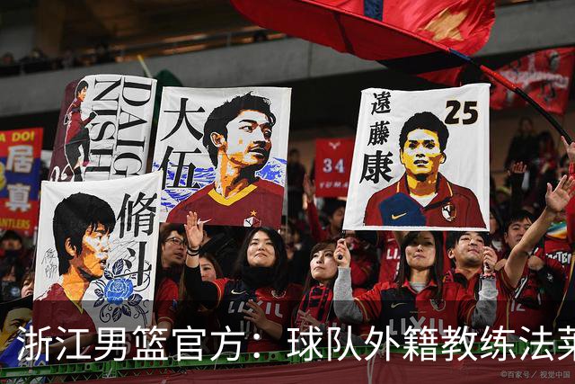 浙江男篮官方：球队外籍教练法莱卡斯将继续担任球队主帅