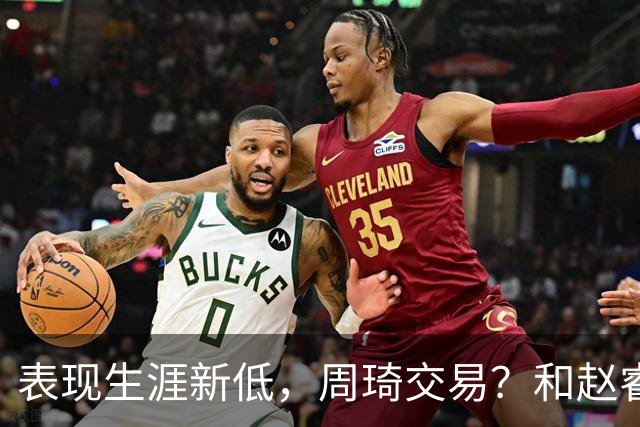 表现生涯新低，周琦交易？和赵睿互动，谁注意他表态，去向曝光